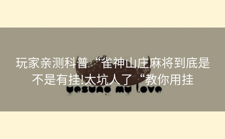 玩家亲测科普“雀神山庄麻将到底是不是有挂!太坑人了“教你用挂