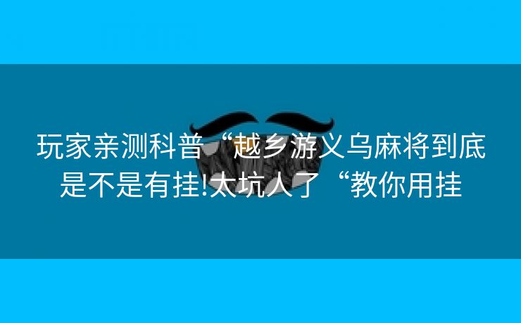 玩家亲测科普“越乡游义乌麻将到底是不是有挂!太坑人了“教你用挂