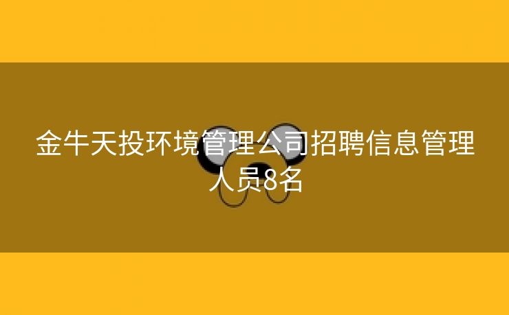 金牛天投环境管理公司招聘信息管理人员8名