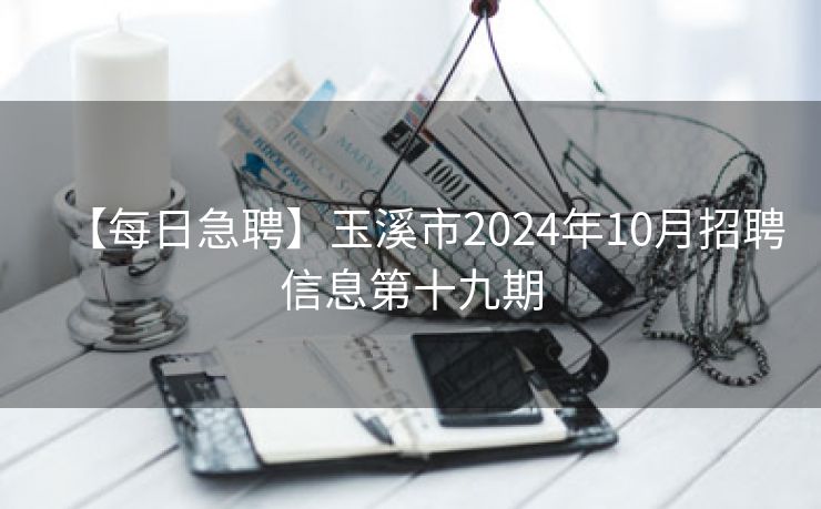 【每日急聘】玉溪市2024年10月招聘信息第十九期