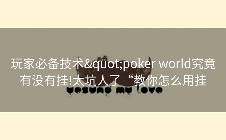 玩家必备技术"poker world究竟有没有挂!太坑人了“教你怎么用挂