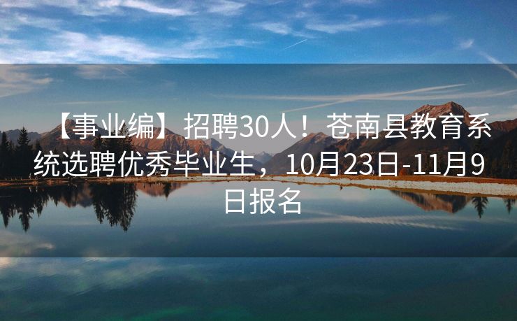 【事业编】招聘30人！苍南县教育系统选聘优秀毕业生，10月23日-11月9日报名