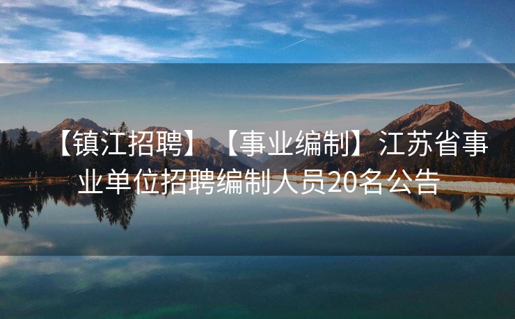 【镇江招聘】【事业编制】江苏省事业单位招聘编制人员20名公告