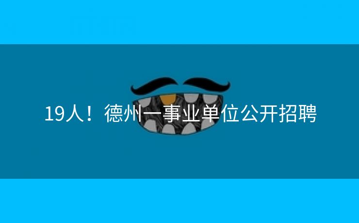 19人！德州一事业单位公开招聘