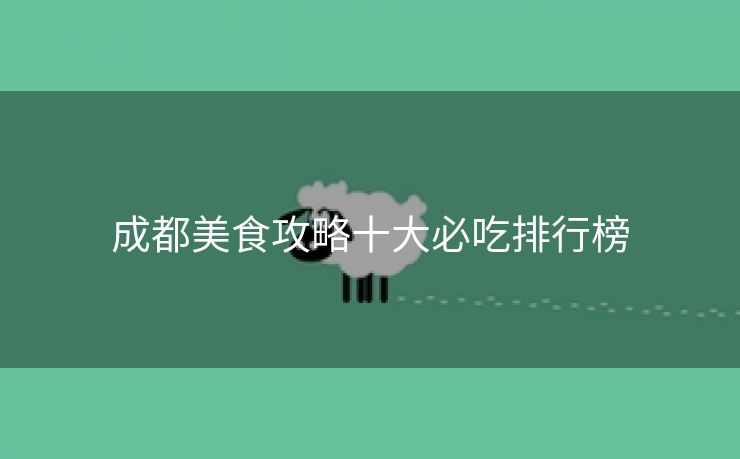 成都美食攻略十大必吃排行榜