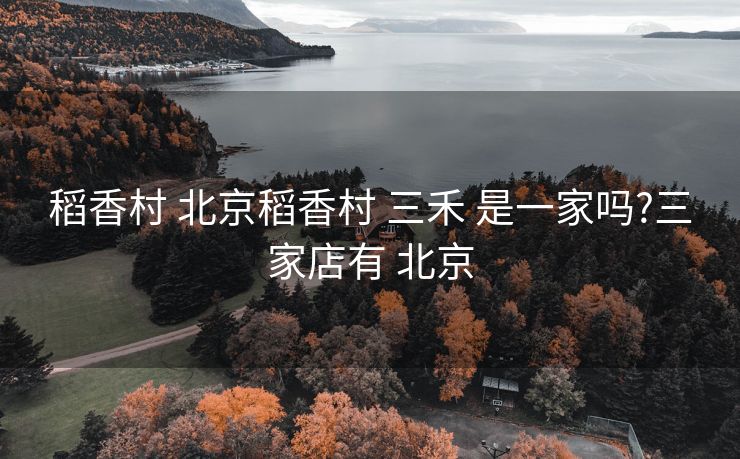 稻香村 北京稻香村 三禾 是一家吗?三家店有 北京