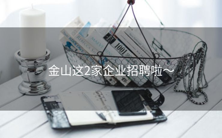 金山这2家企业招聘啦～