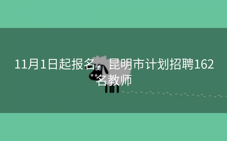 11月1日起报名，昆明市计划招聘162名教师
