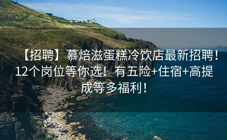 【招聘】慕焙滋蛋糕冷饮店最新招聘！12个岗位等你选！有五险+住宿+高提成等多福利！