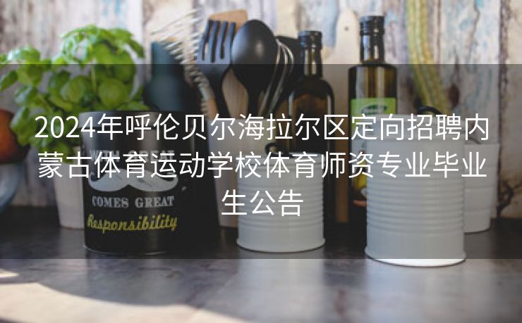 2024年呼伦贝尔海拉尔区定向招聘内蒙古体育运动学校体育师资专业毕业生公告