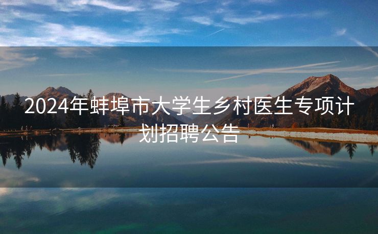 2024年蚌埠市大学生乡村医生专项计划招聘公告