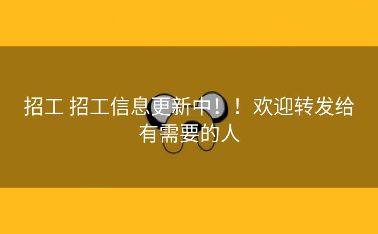 招工 招工信息更新中！！欢迎转发给有需要的人