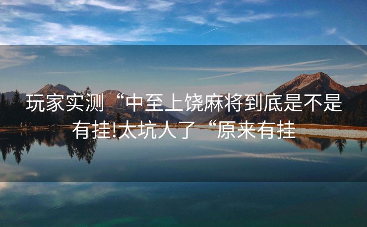 玩家实测“中至上饶麻将到底是不是有挂!太坑人了“原来有挂