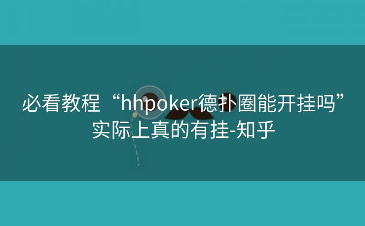 必看教程“hhpoker德扑圈能开挂吗”实际上真的有挂-知乎