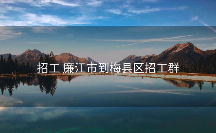 招工 廉江市到梅县区招工群