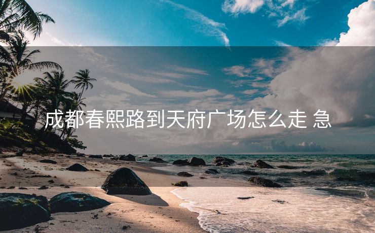 成都春熙路到天府广场怎么走 急