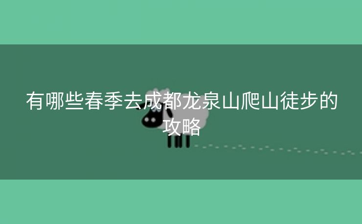 有哪些春季去成都龙泉山爬山徒步的攻略