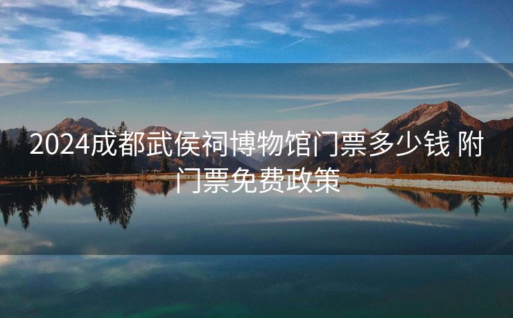 2024成都武侯祠博物馆门票多少钱 附门票免费政策