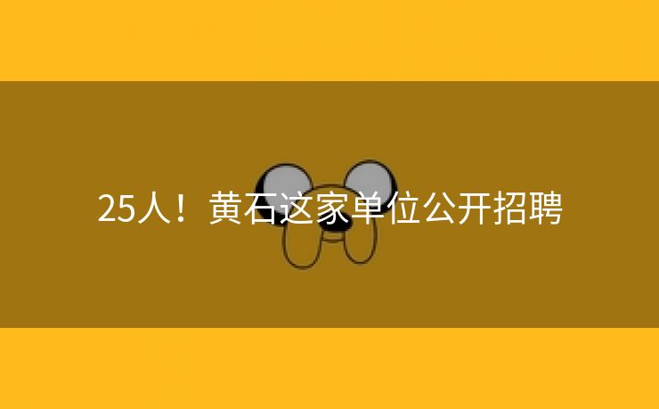 25人！黄石这家单位公开招聘