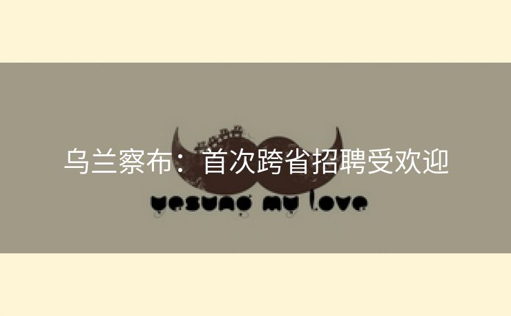 乌兰察布：首次跨省招聘受欢迎