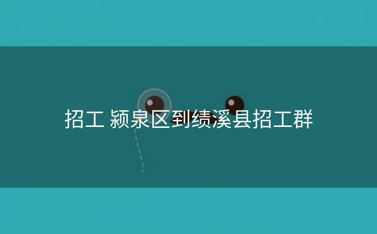 招工 颍泉区到绩溪县招工群