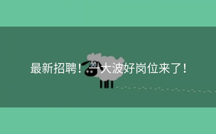 最新招聘！一大波好岗位来了！