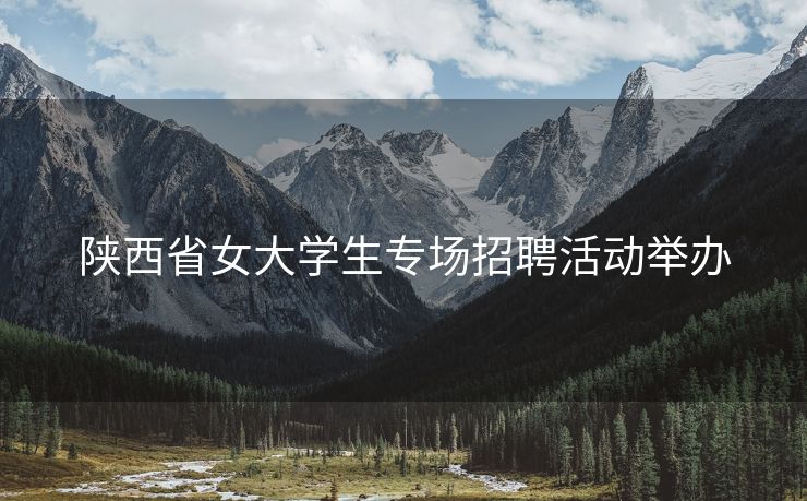 陕西省女大学生专场招聘活动举办