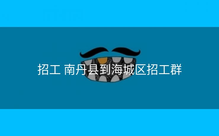 招工 南丹县到海城区招工群