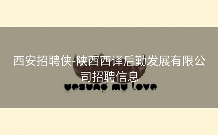 西安招聘侠-陕西西译后勤发展有限公司招聘信息