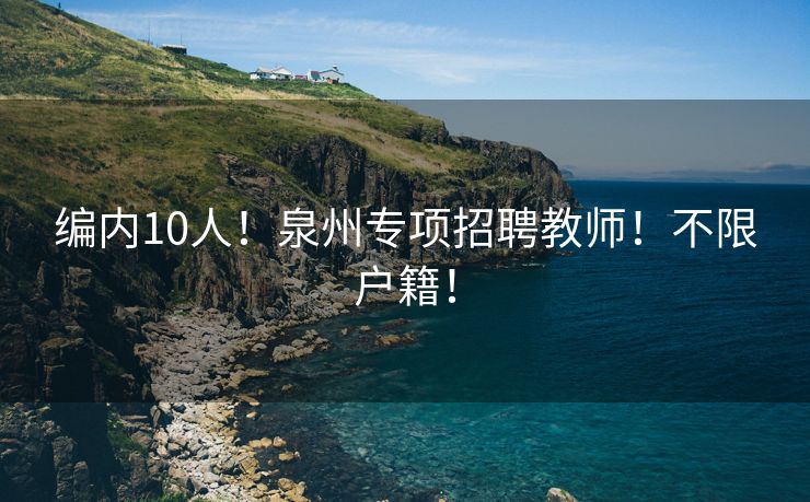 编内10人！泉州专项招聘教师！不限户籍！