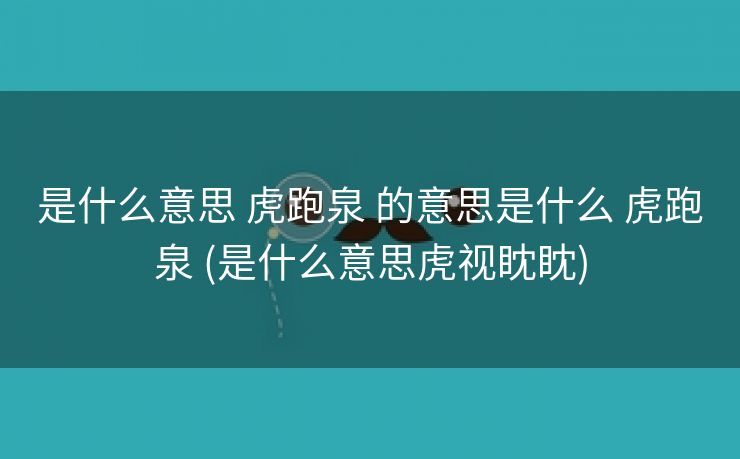 是什么意思 虎跑泉 的意思是什么 虎跑泉 (是什么意思虎视眈眈)