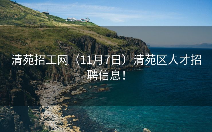 清苑招工网（11月7日）清苑区人才招聘信息！