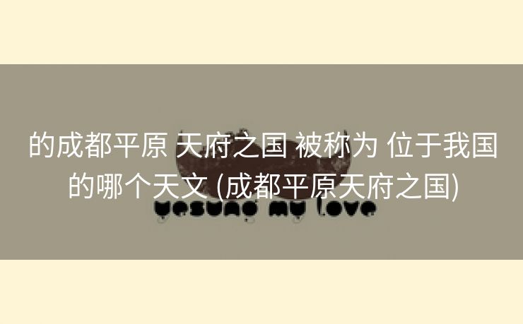 的成都平原 天府之国 被称为 位于我国的哪个天文 (成都平原天府之国)