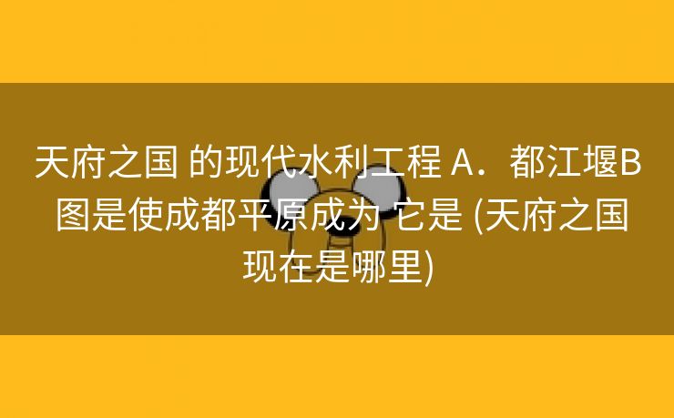 天府之国 的现代水利工程 A．都江堰B 图是使成都平原成为 它是 (天府之国现在是哪里)