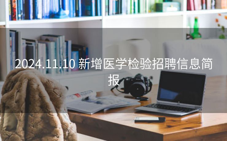2024.11.10 新增医学检验招聘信息简报