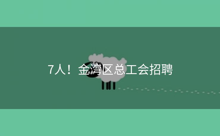 7人！金湾区总工会招聘