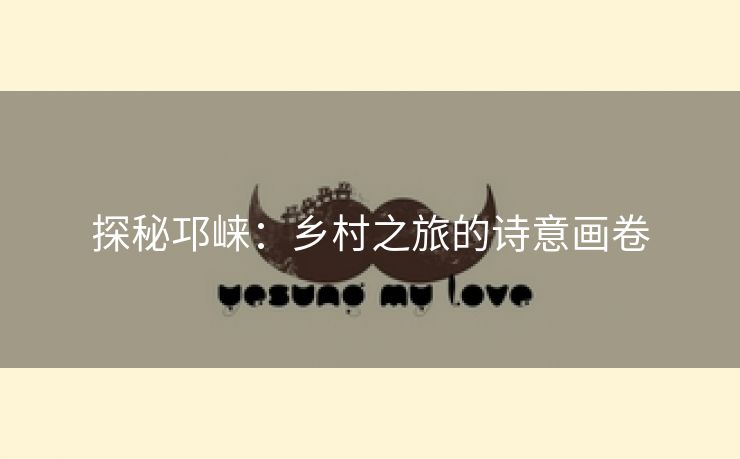 探秘邛崃：乡村之旅的诗意画卷