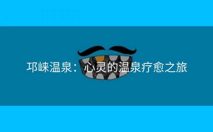 邛崃温泉：心灵的温泉疗愈之旅