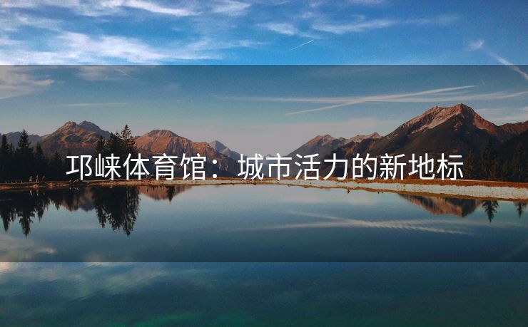 邛崃体育馆：城市活力的新地标
