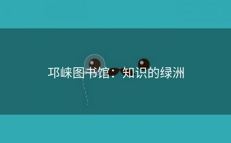 邛崃图书馆：知识的绿洲