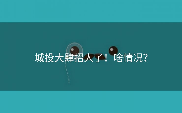 城投大肆招人了！啥情况？