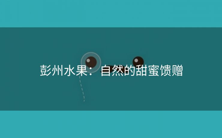 彭州水果：自然的甜蜜馈赠