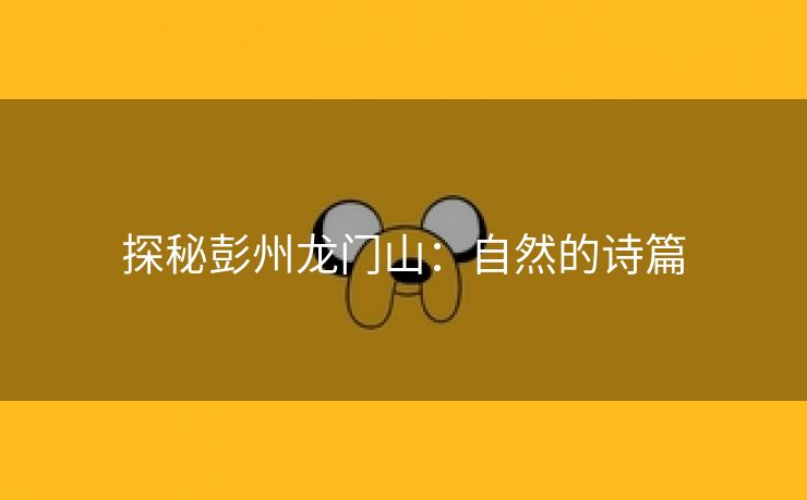 探秘彭州龙门山：自然的诗篇