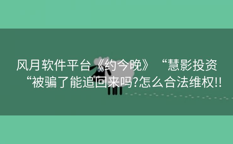风月软件平台《约今晚》“慧影投资“被骗了能追回来吗?怎么合法维权!!