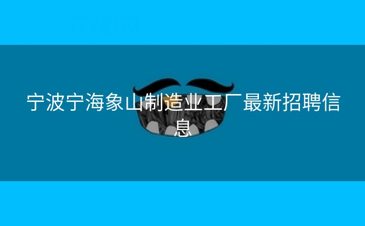 宁波宁海象山制造业工厂最新招聘信息