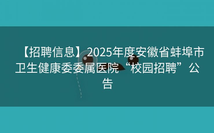 【招聘信息】2025年度安徽省蚌埠市卫生健康委委属医院“校园招聘”公告
