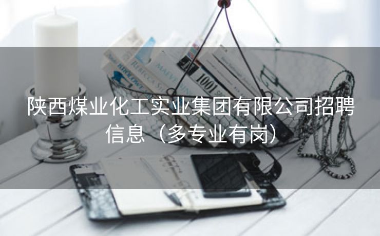 陕西煤业化工实业集团有限公司招聘信息（多专业有岗）
