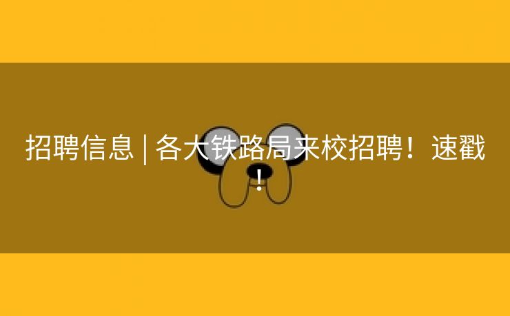 招聘信息 | 各大铁路局来校招聘！速戳！