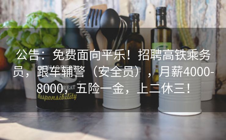 公告：免费面向平乐！招聘高铁乘务员，跟车辅警（安全员），月薪4000-8000，五险一金，上二休三！