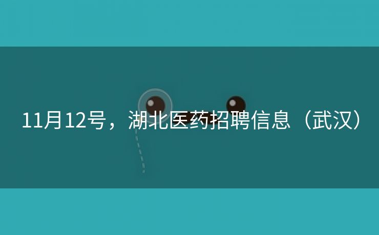 11月12号，湖北医药招聘信息（武汉）